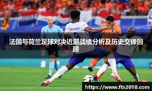 法国与荷兰足球对决近期战绩分析及历史交锋回顾